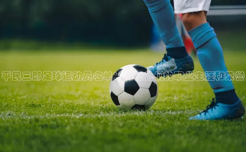 恒盛娱乐注册一径科技平民三郎足球运动员名单：揭秘他们的职业生涯和荣誉