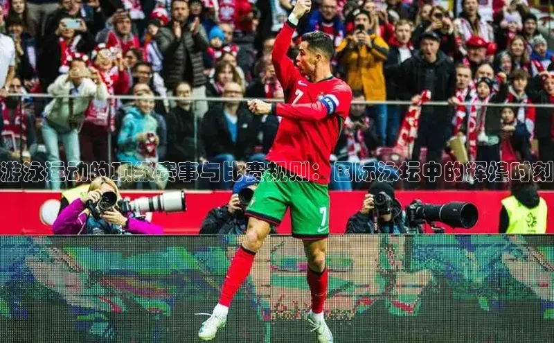 恒盛娱乐官网网易游泳运动的顶级赛事与比赛规则：国际泳坛中的辉煌时刻