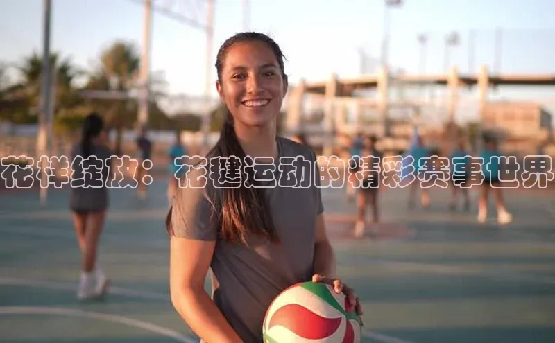 恒盛注册官网入口京东花样绽放：花毽运动的精彩赛事世界