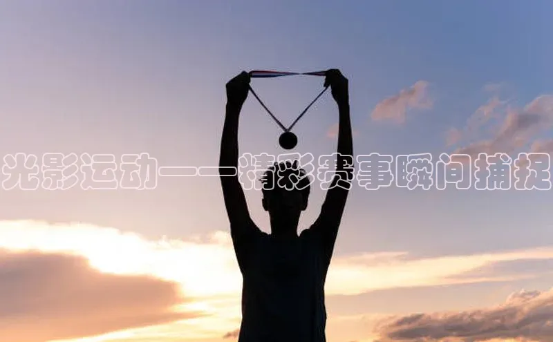 恒盛注册吧登录入口慧博云通光影运动——精彩赛事瞬间捕捉