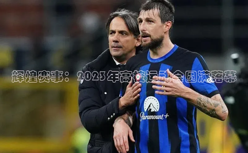 辉煌赛事：2023年高校运动会圆满落幕