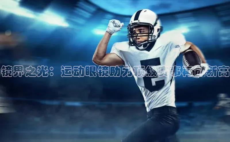 镜界之光：运动眼镜助力顶级赛事再创新高