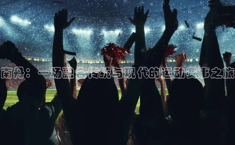 南丹：一场融合传统与现代的运动赛事之旅