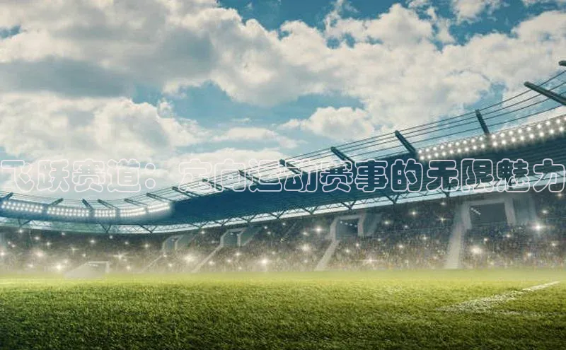 飞跃赛道：定向运动赛事的无限魅力