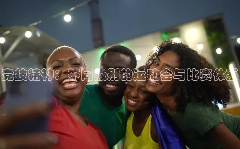 竞技精神：不同级别的运动会与比赛体系