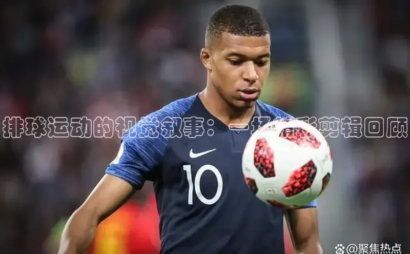 排球运动的视觉叙事：一场精彩剪辑回顾