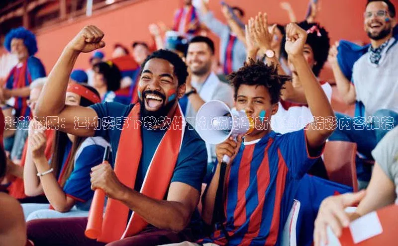 超越极限：运动赛事下载软件手机版的革新体验与精彩内容推荐