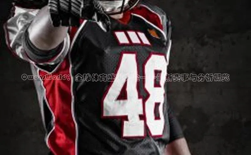 QwensWorld：全球体育盛事大全——最新赛事与分析概览