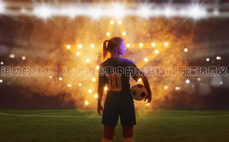 运动的魅力：运动会赛事中的精彩瞬间与深远意义