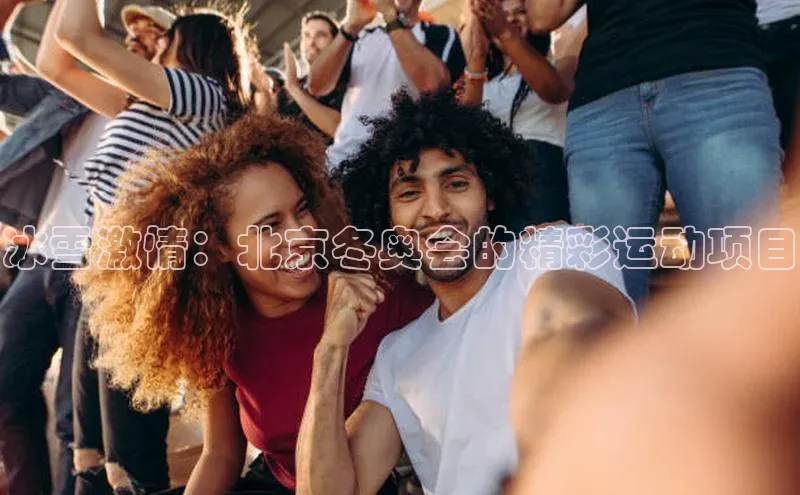 冰雪激情：北京冬奥会的精彩运动项目