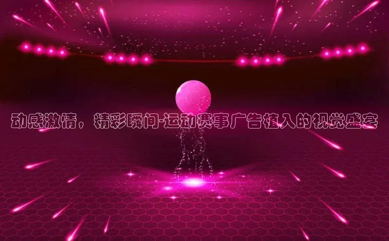 动感激情，精彩瞬间-运动赛事广告植入的视觉盛宴