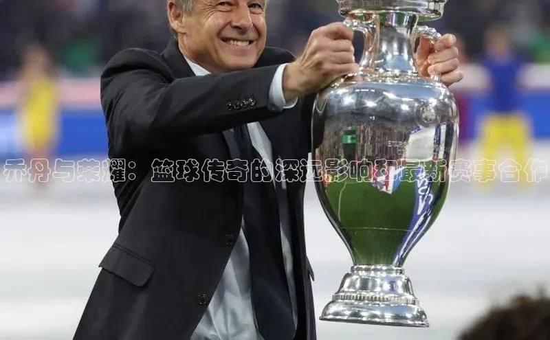 乔丹与荣耀：篮球传奇的深远影响和最新赛事合作