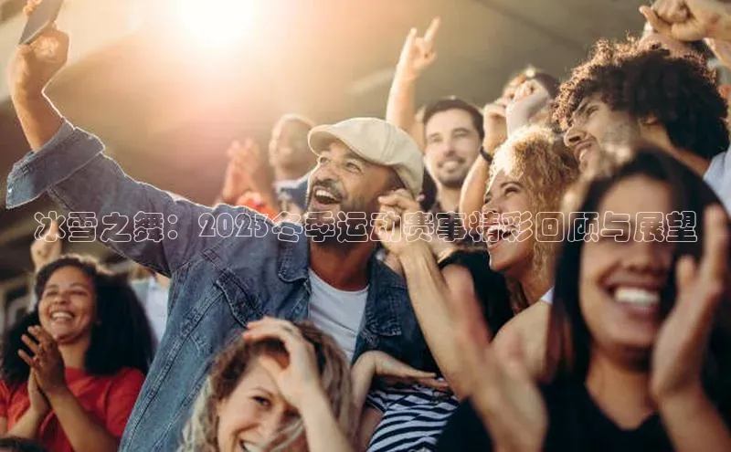 冰雪之舞：2023冬季运动赛事精彩回顾与展望