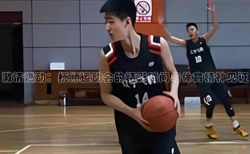 激情燃动：抚顺运动会的精彩瞬间与体育精神见证