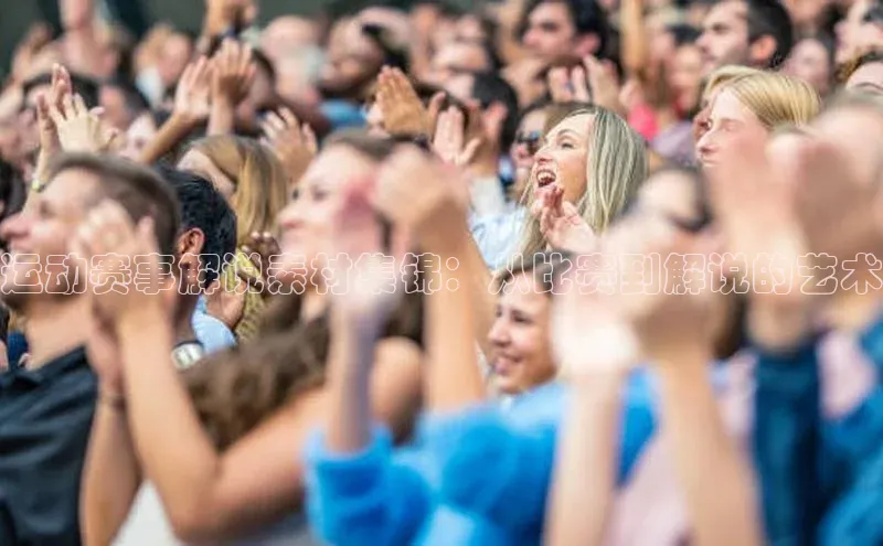 运动赛事解说素材集锦：从比赛到解说的艺术