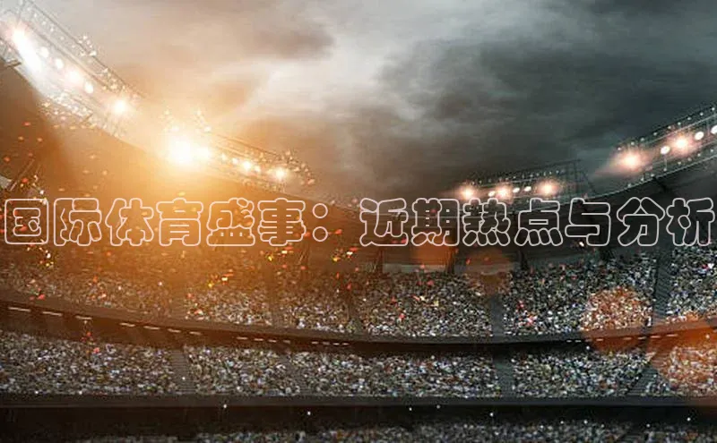 国际体育盛事：近期热点与分析