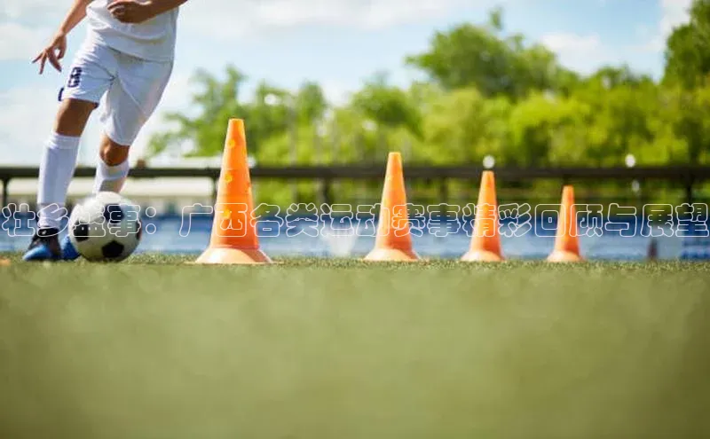 壮乡盛事：广西各类运动赛事精彩回顾与展望