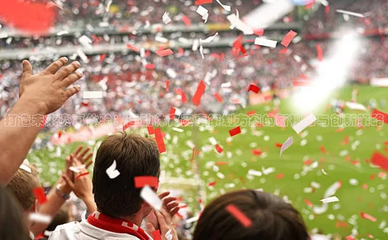 打造未来赛事体验：运动体育赛事策划方案的新视角与创新策略