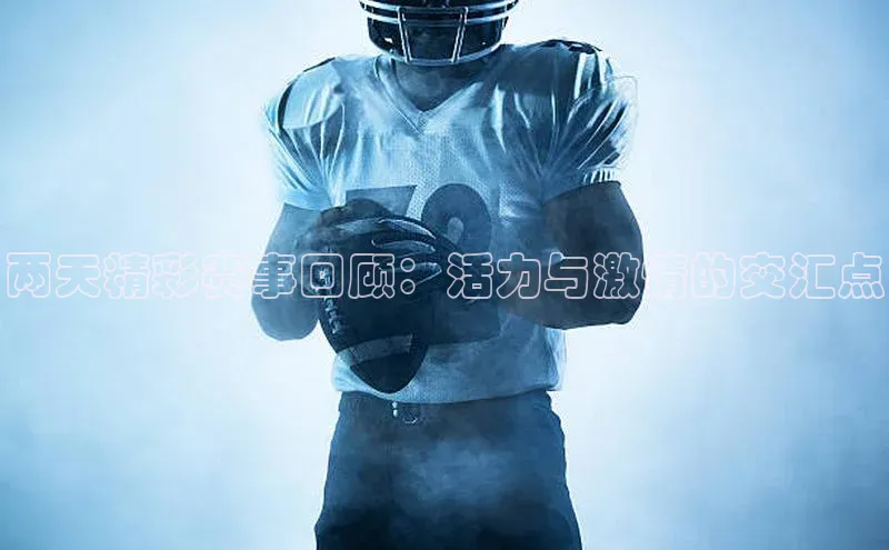 两天精彩赛事回顾：活力与激情的交汇点