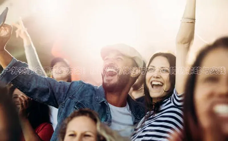 户外赛事全面安全方案：提升运动体验与安全保障的策略与实践