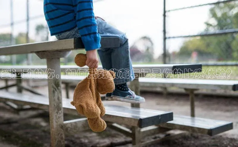 爱运动的你，如何高效收藏与记录你的比赛体验？