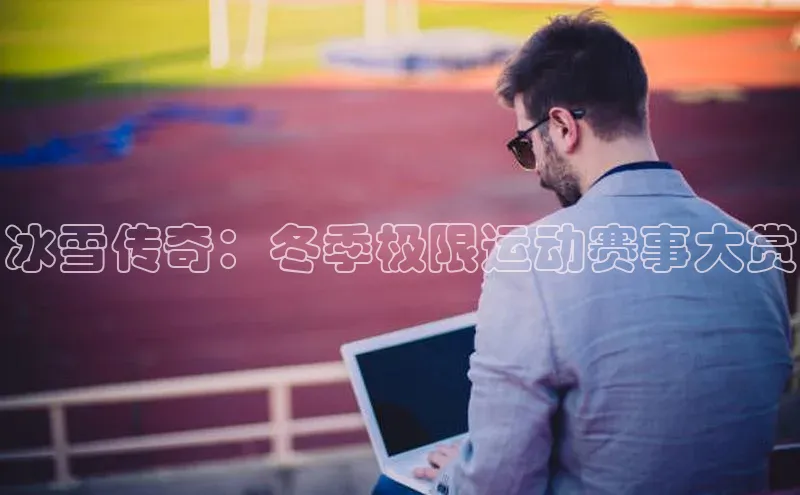 冰雪传奇：冬季极限运动赛事大赏