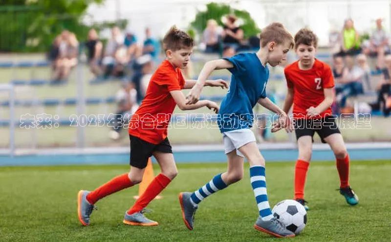 未来：2023年综合型国际运动赛事的前瞻与展望