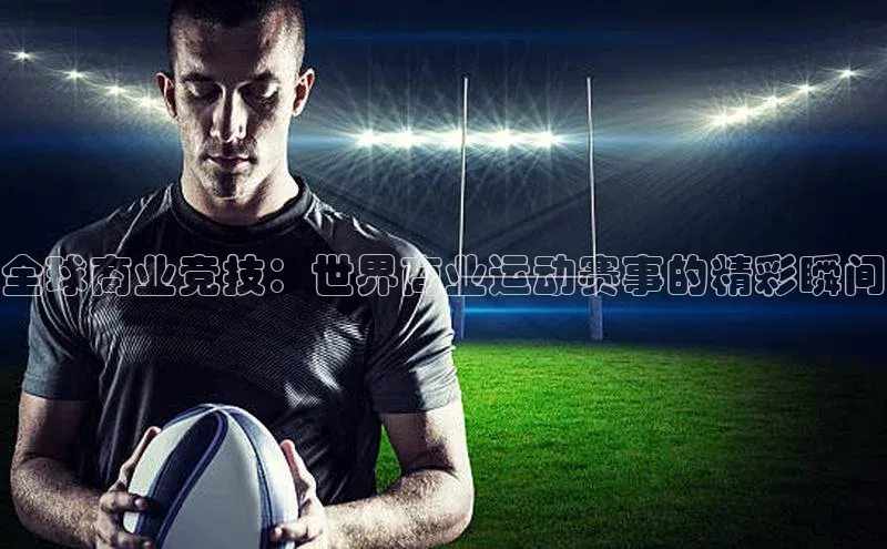 全球商业竞技：世界商业运动赛事的精彩瞬间