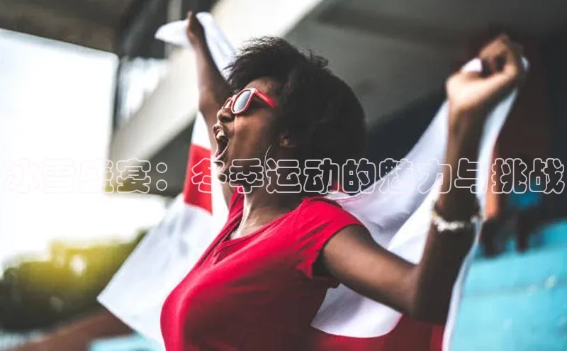 冰雪盛宴：冬季运动的魅力与挑战