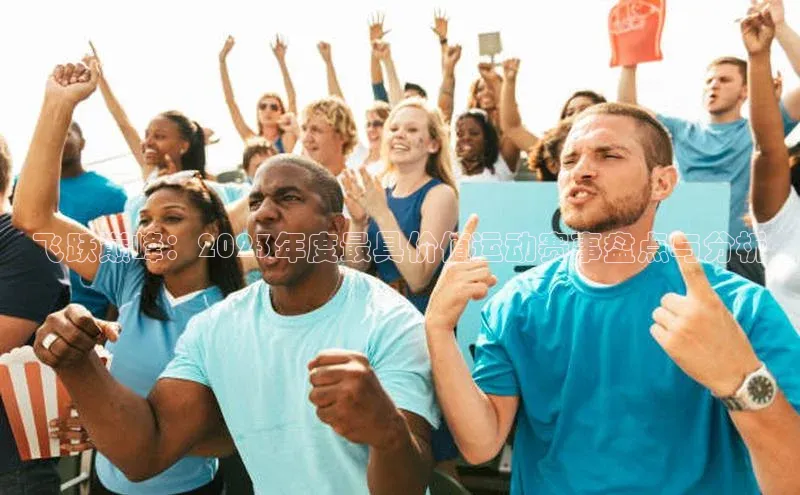 飞跃巅峰：2023年度最具价值运动赛事盘点与分析