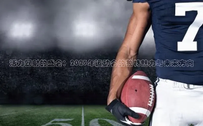 活力四射的盛会：2023年运动会的独特魅力与未来方向