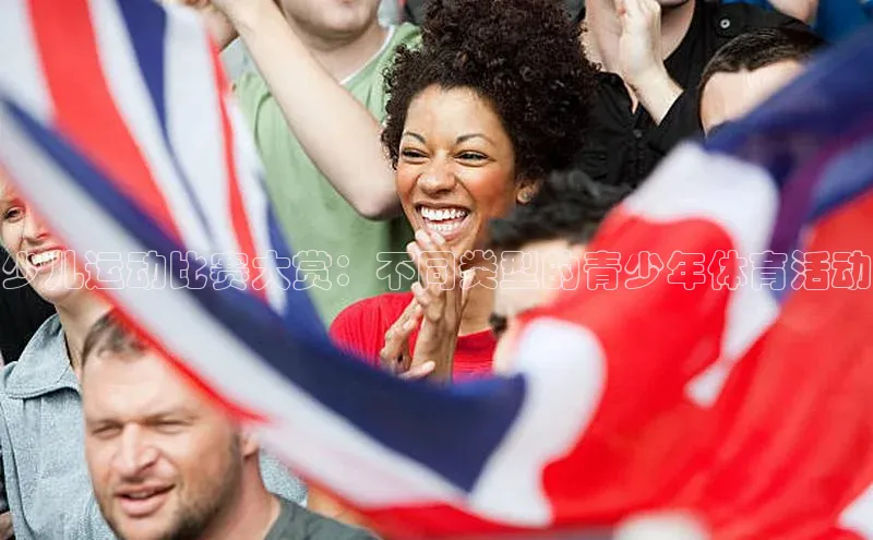 少儿运动比赛大赏：不同类型的青少年体育活动