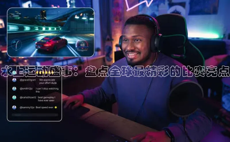 水上运动盛事：盘点全球最精彩的比赛亮点