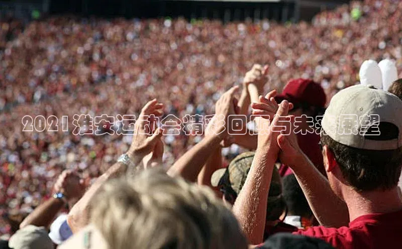 2021淮安运动会精彩回顾与未来展望